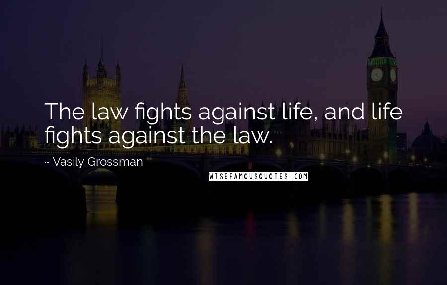 Vasily Grossman Quotes: The law fights against life, and life fights against the law.