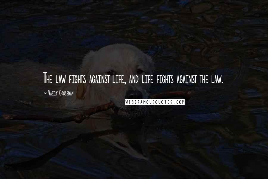 Vasily Grossman Quotes: The law fights against life, and life fights against the law.