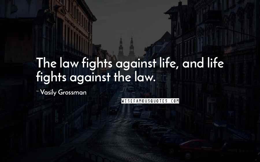 Vasily Grossman Quotes: The law fights against life, and life fights against the law.