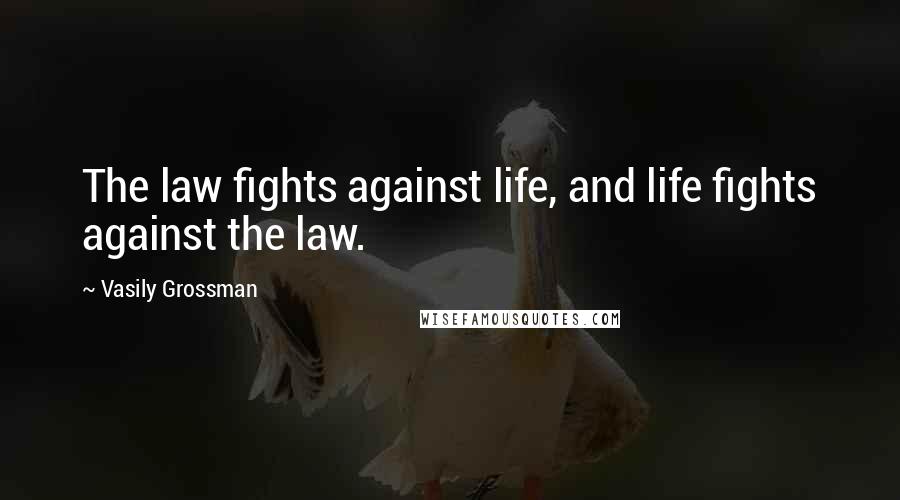 Vasily Grossman Quotes: The law fights against life, and life fights against the law.