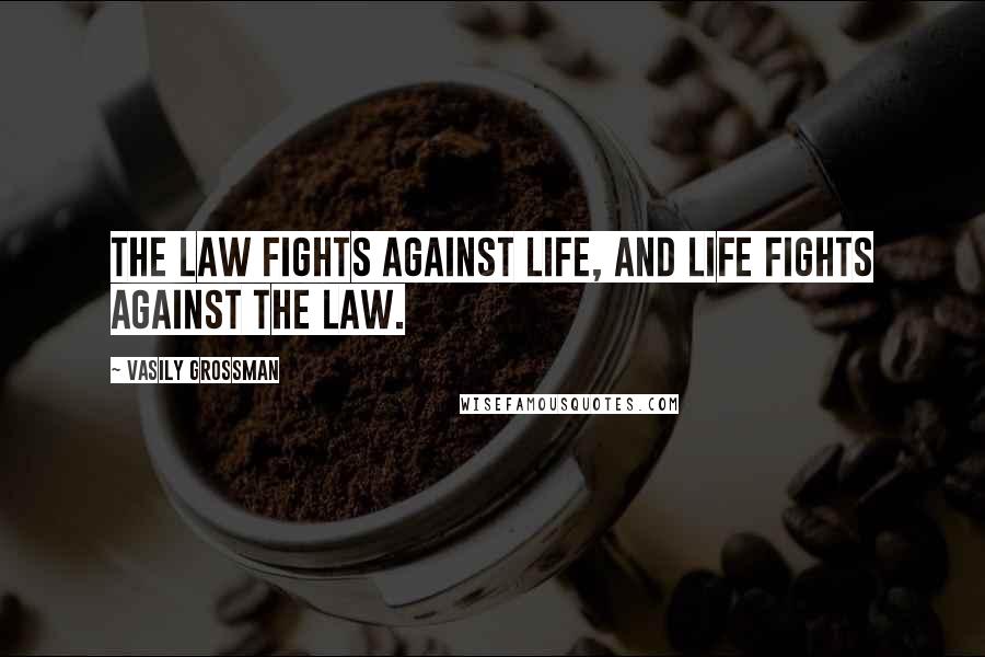 Vasily Grossman Quotes: The law fights against life, and life fights against the law.