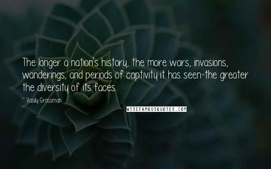 Vasily Grossman Quotes: The longer a nation's history, the more wars, invasions, wanderings, and periods of captivity it has seen-the greater the diversity of its faces.