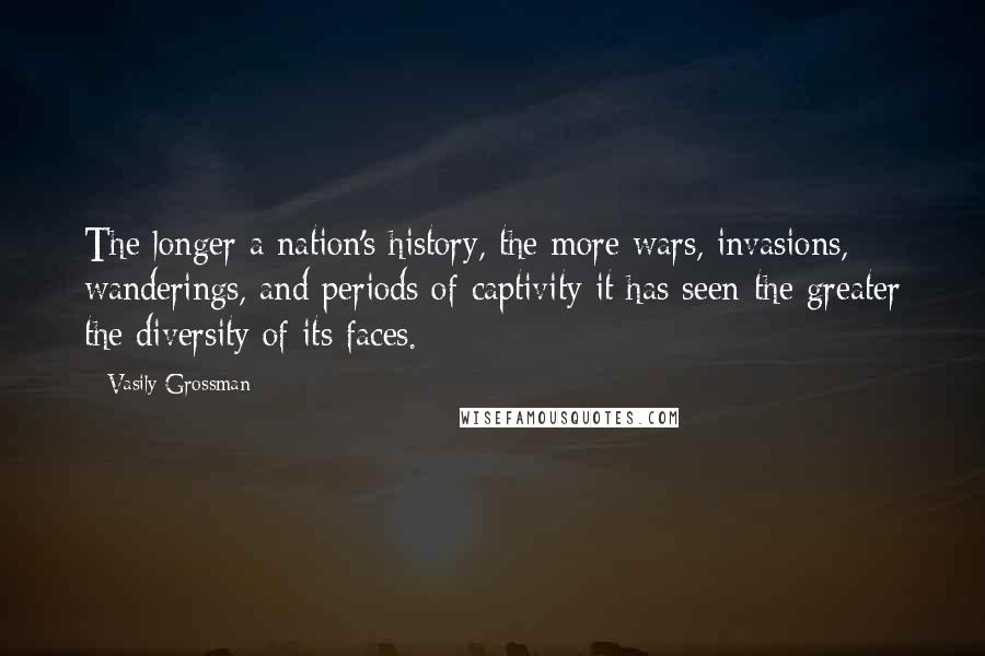 Vasily Grossman Quotes: The longer a nation's history, the more wars, invasions, wanderings, and periods of captivity it has seen-the greater the diversity of its faces.