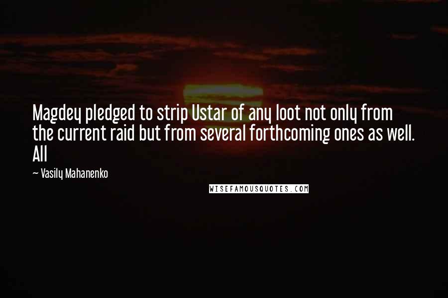 Vasily Mahanenko Quotes: Magdey pledged to strip Ustar of any loot not only from the current raid but from several forthcoming ones as well. All