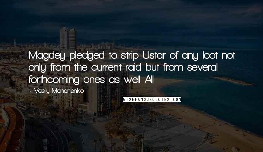 Vasily Mahanenko Quotes: Magdey pledged to strip Ustar of any loot not only from the current raid but from several forthcoming ones as well. All