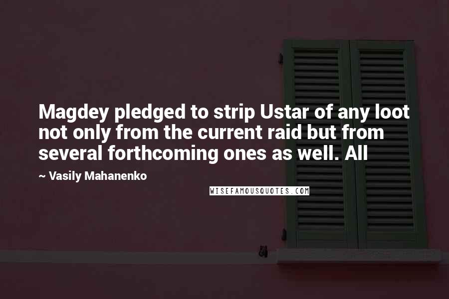 Vasily Mahanenko Quotes: Magdey pledged to strip Ustar of any loot not only from the current raid but from several forthcoming ones as well. All
