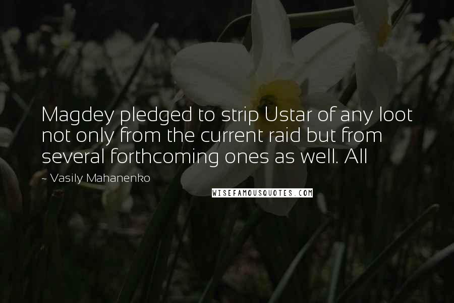 Vasily Mahanenko Quotes: Magdey pledged to strip Ustar of any loot not only from the current raid but from several forthcoming ones as well. All