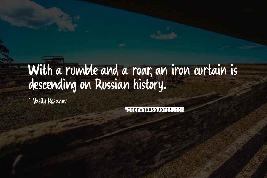 Vasily Rozanov Quotes: With a rumble and a roar, an iron curtain is descending on Russian history.