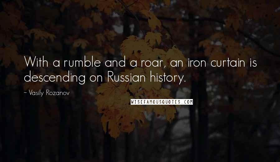 Vasily Rozanov Quotes: With a rumble and a roar, an iron curtain is descending on Russian history.