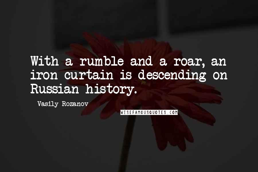Vasily Rozanov Quotes: With a rumble and a roar, an iron curtain is descending on Russian history.
