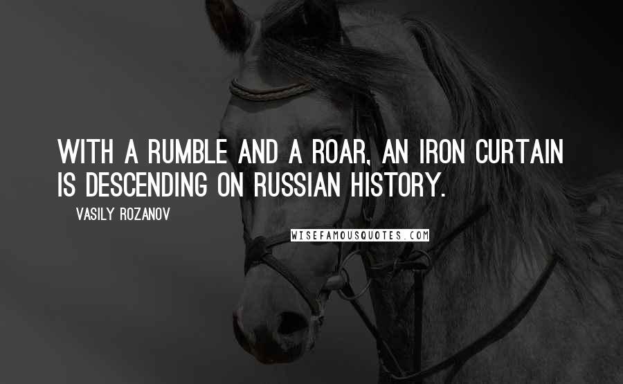 Vasily Rozanov Quotes: With a rumble and a roar, an iron curtain is descending on Russian history.