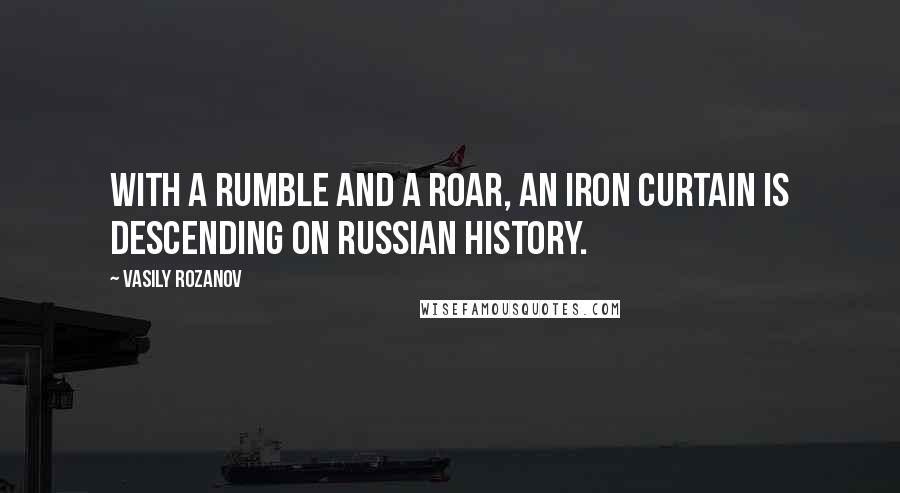 Vasily Rozanov Quotes: With a rumble and a roar, an iron curtain is descending on Russian history.
