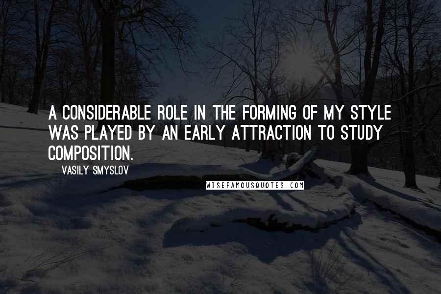 Vasily Smyslov Quotes: A considerable role in the forming of my style was played by an early attraction to study composition.