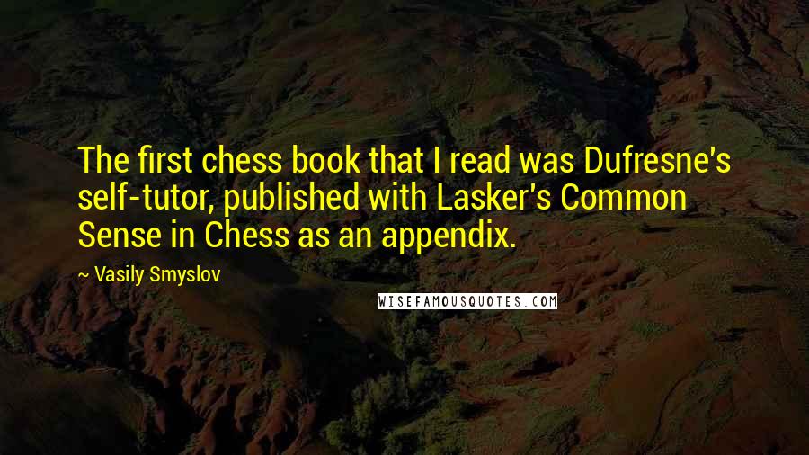 Vasily Smyslov Quotes: The first chess book that I read was Dufresne's self-tutor, published with Lasker's Common Sense in Chess as an appendix.