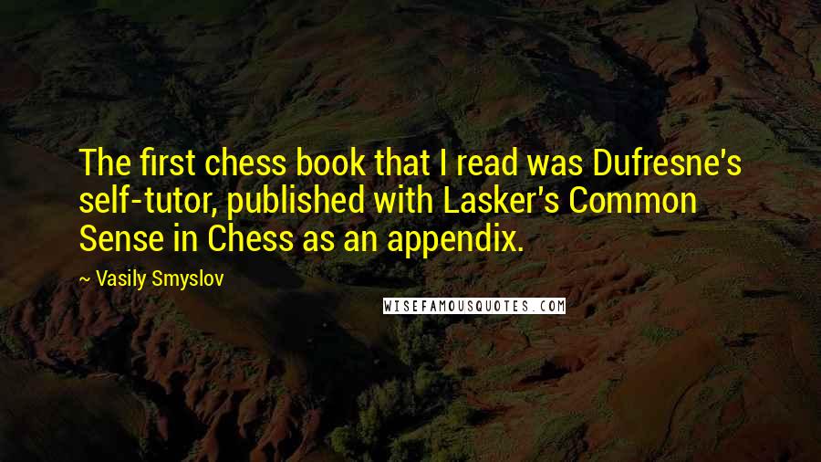 Vasily Smyslov Quotes: The first chess book that I read was Dufresne's self-tutor, published with Lasker's Common Sense in Chess as an appendix.