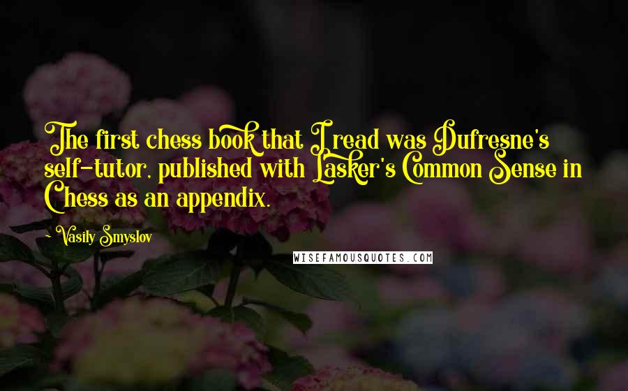 Vasily Smyslov Quotes: The first chess book that I read was Dufresne's self-tutor, published with Lasker's Common Sense in Chess as an appendix.