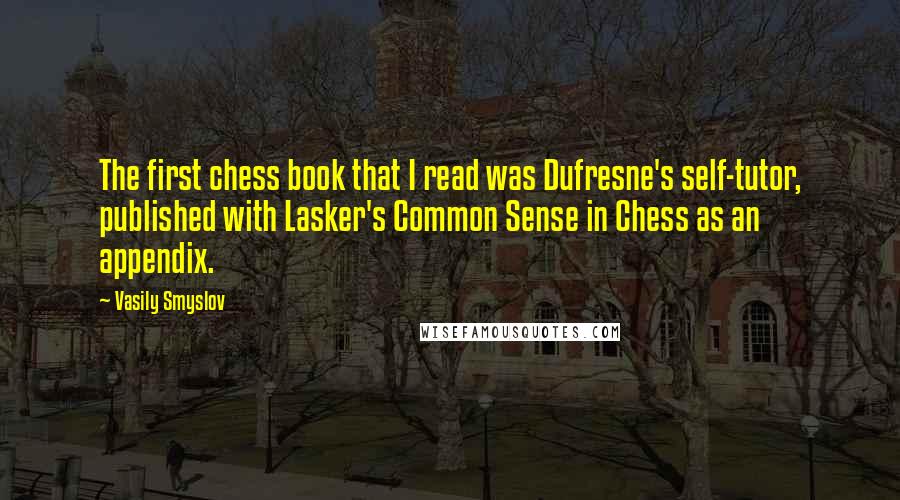 Vasily Smyslov Quotes: The first chess book that I read was Dufresne's self-tutor, published with Lasker's Common Sense in Chess as an appendix.