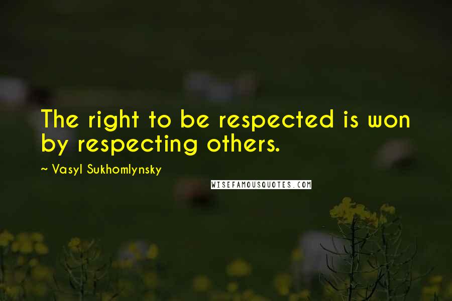 Vasyl Sukhomlynsky Quotes: The right to be respected is won by respecting others.