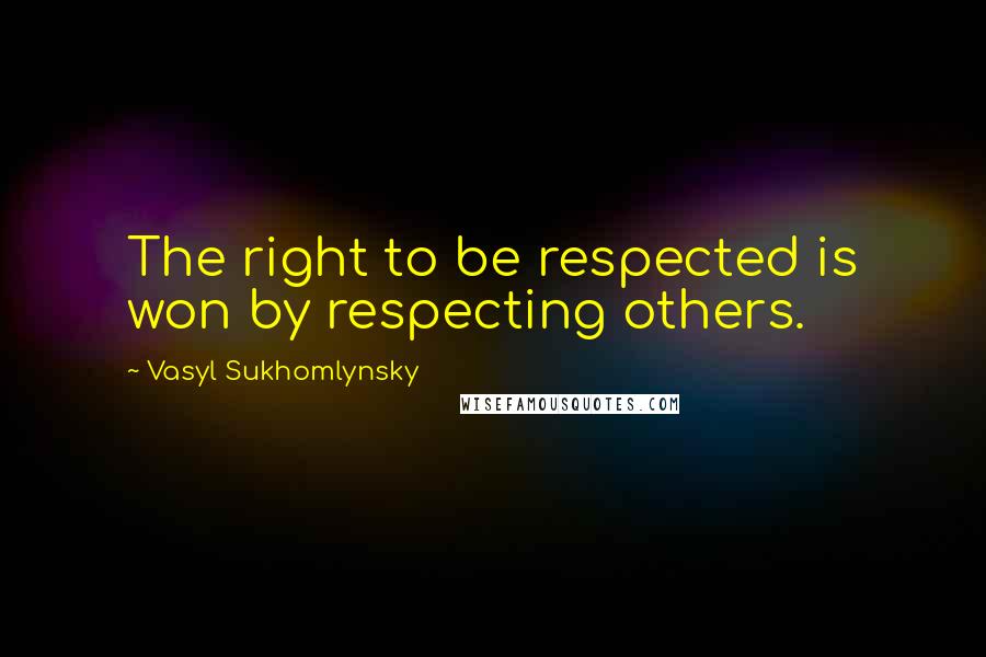 Vasyl Sukhomlynsky Quotes: The right to be respected is won by respecting others.