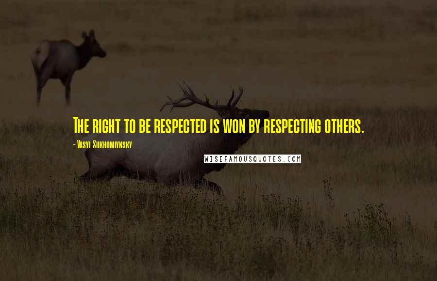 Vasyl Sukhomlynsky Quotes: The right to be respected is won by respecting others.