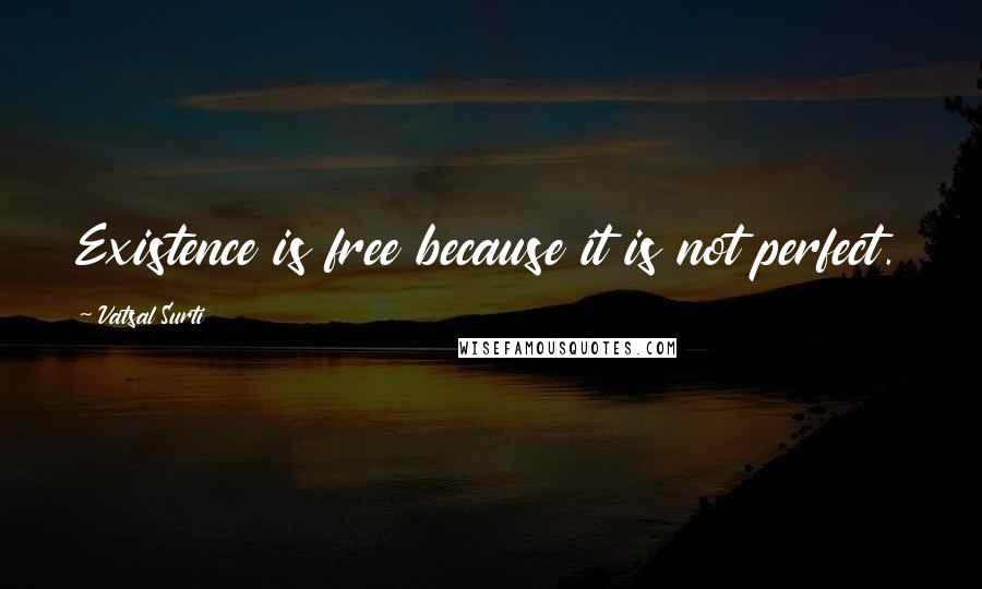 Vatsal Surti Quotes: Existence is free because it is not perfect.