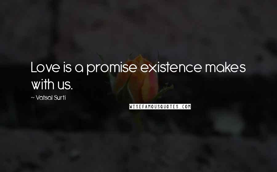 Vatsal Surti Quotes: Love is a promise existence makes with us.