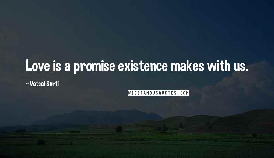 Vatsal Surti Quotes: Love is a promise existence makes with us.