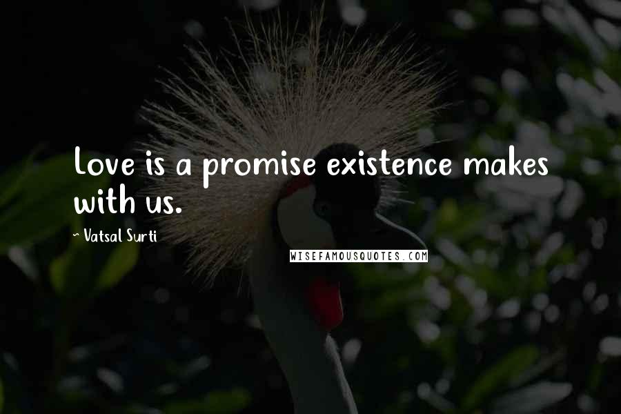 Vatsal Surti Quotes: Love is a promise existence makes with us.