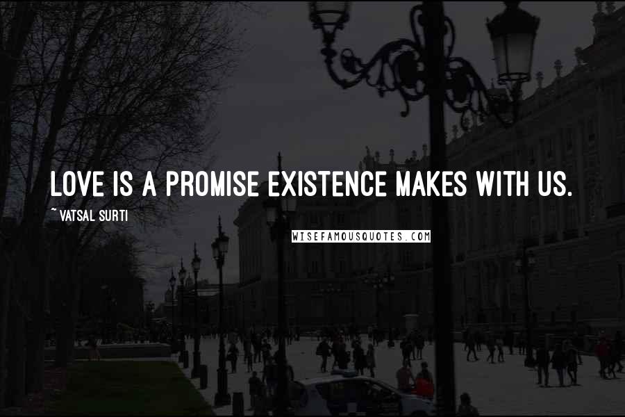 Vatsal Surti Quotes: Love is a promise existence makes with us.