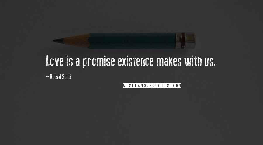 Vatsal Surti Quotes: Love is a promise existence makes with us.