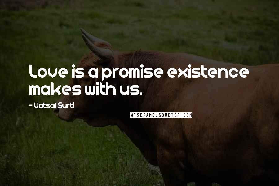 Vatsal Surti Quotes: Love is a promise existence makes with us.