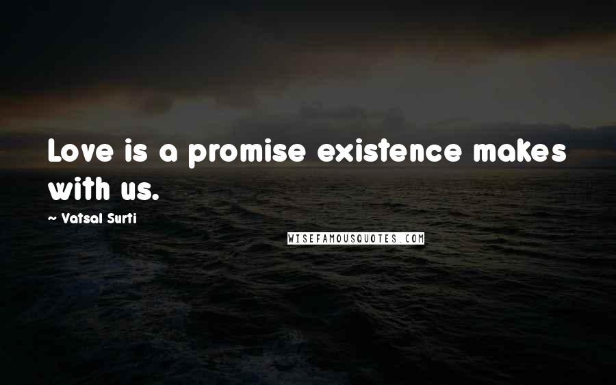 Vatsal Surti Quotes: Love is a promise existence makes with us.