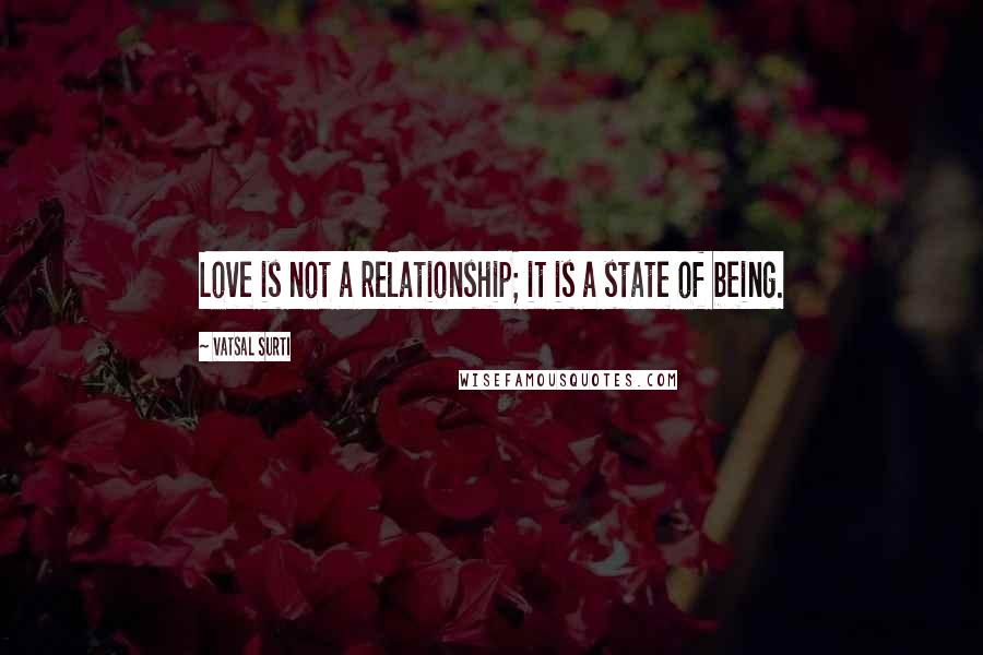 Vatsal Surti Quotes: Love is not a relationship; it is a state of being.