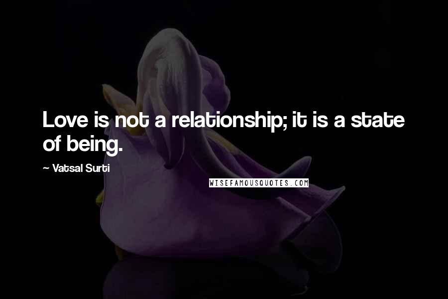 Vatsal Surti Quotes: Love is not a relationship; it is a state of being.