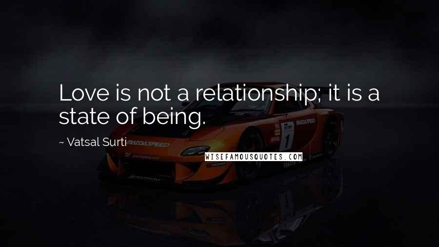 Vatsal Surti Quotes: Love is not a relationship; it is a state of being.