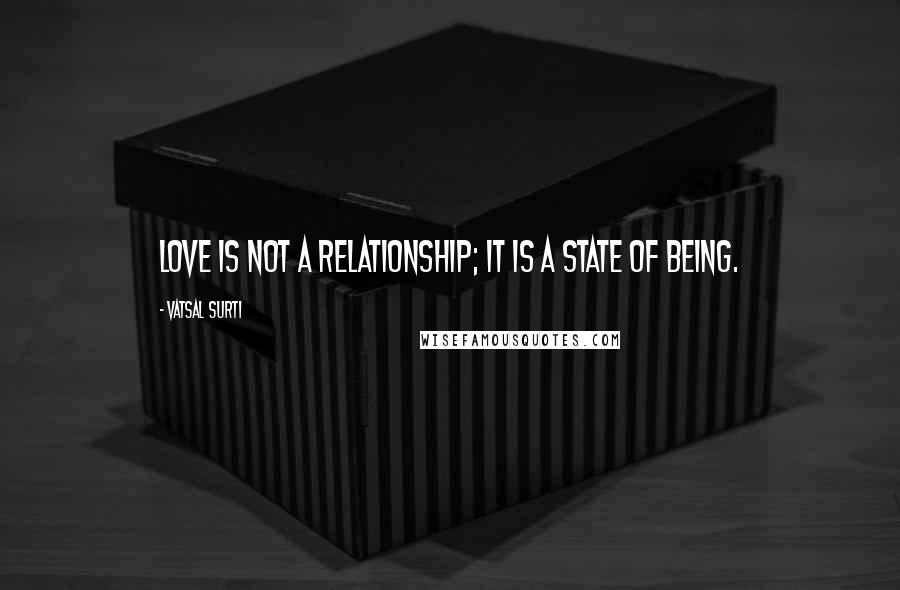 Vatsal Surti Quotes: Love is not a relationship; it is a state of being.