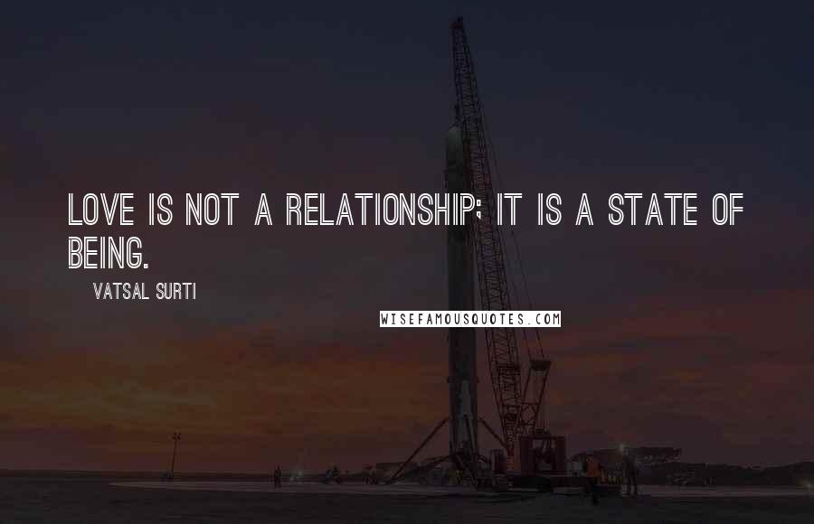 Vatsal Surti Quotes: Love is not a relationship; it is a state of being.