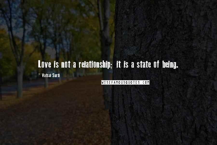 Vatsal Surti Quotes: Love is not a relationship; it is a state of being.