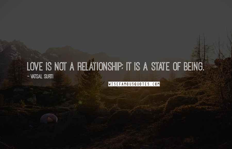 Vatsal Surti Quotes: Love is not a relationship; it is a state of being.