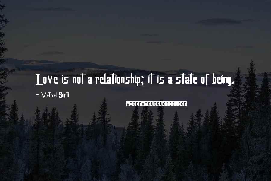 Vatsal Surti Quotes: Love is not a relationship; it is a state of being.