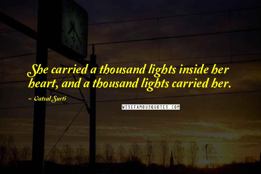 Vatsal Surti Quotes: She carried a thousand lights inside her heart, and a thousand lights carried her.