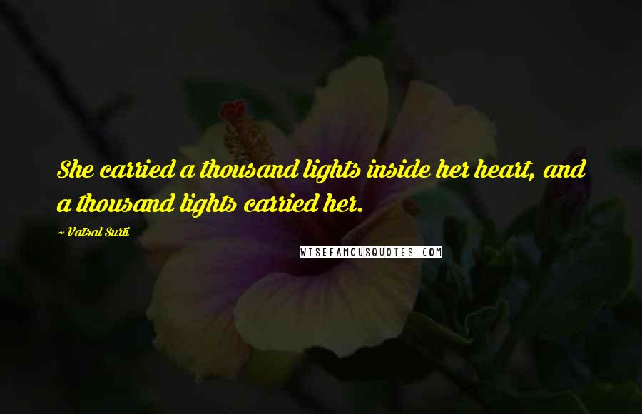 Vatsal Surti Quotes: She carried a thousand lights inside her heart, and a thousand lights carried her.