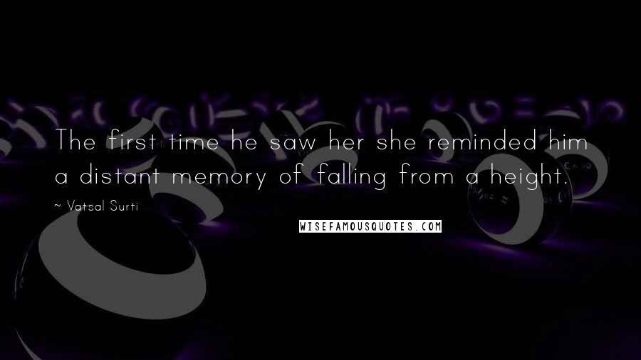 Vatsal Surti Quotes: The first time he saw her she reminded him a distant memory of falling from a height.