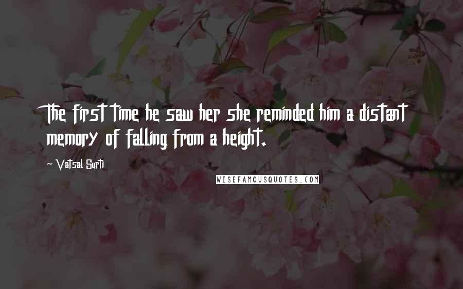 Vatsal Surti Quotes: The first time he saw her she reminded him a distant memory of falling from a height.