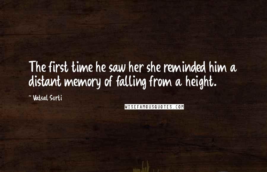 Vatsal Surti Quotes: The first time he saw her she reminded him a distant memory of falling from a height.