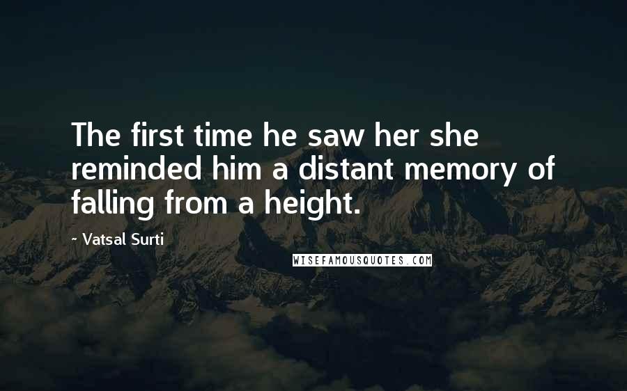 Vatsal Surti Quotes: The first time he saw her she reminded him a distant memory of falling from a height.