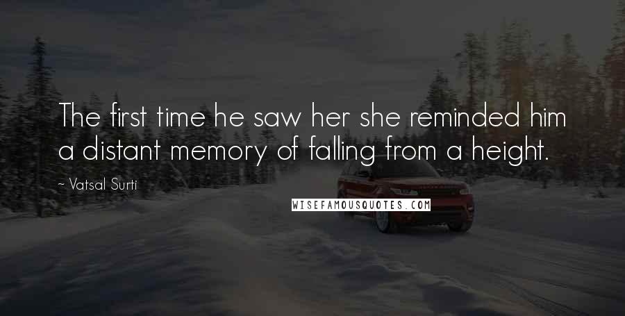 Vatsal Surti Quotes: The first time he saw her she reminded him a distant memory of falling from a height.