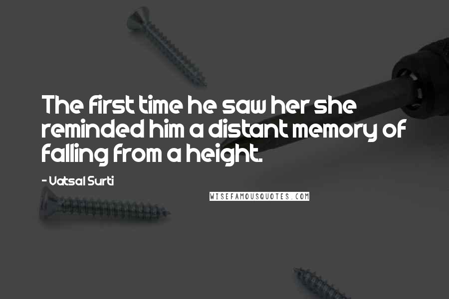 Vatsal Surti Quotes: The first time he saw her she reminded him a distant memory of falling from a height.