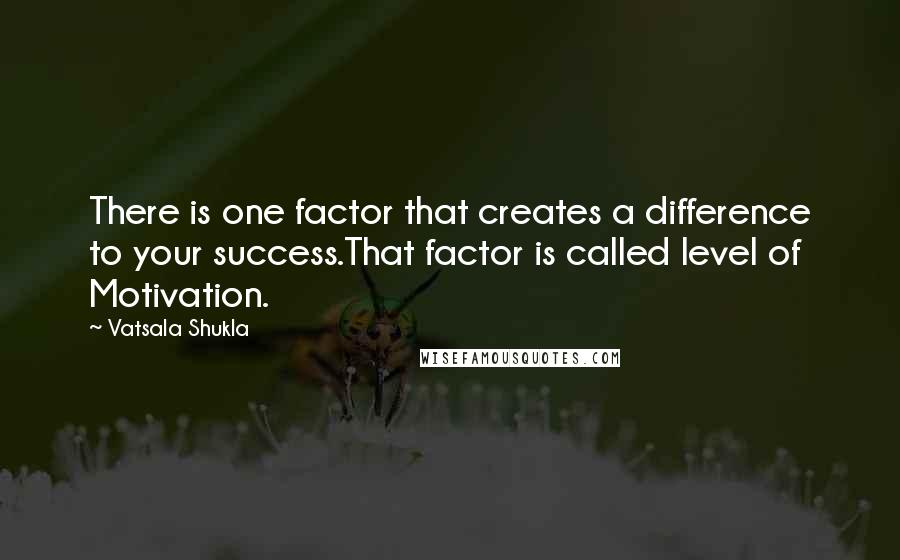 Vatsala Shukla Quotes: There is one factor that creates a difference to your success.That factor is called level of Motivation.