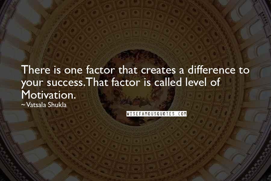 Vatsala Shukla Quotes: There is one factor that creates a difference to your success.That factor is called level of Motivation.